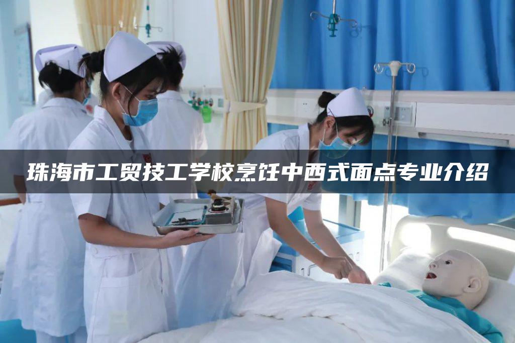 珠海市工贸技工学校烹饪中西式面点专业介绍 珠海市工贸技工学校烹饪中西式面点专业介绍-广东技校排名网